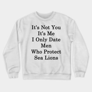 It's Not You It's Me I Only Date Men Who Protect Sea Lions Crewneck Sweatshirt